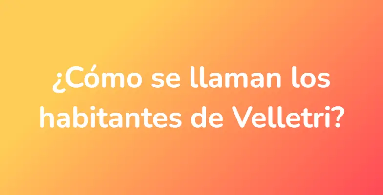 ¿Cómo se llaman los habitantes de Velletri?