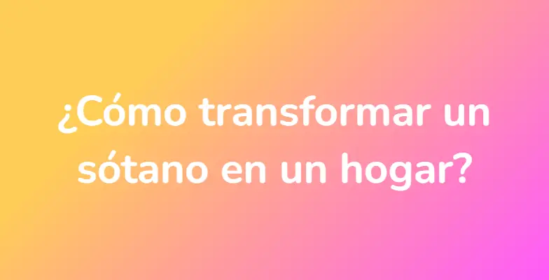 ¿Cómo transformar un sótano en un hogar?