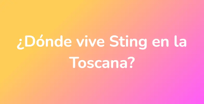 ¿Dónde vive Sting en la Toscana?
