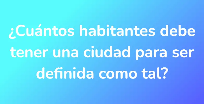 ¿Cuántos habitantes debe tener una ciudad para ser definida como tal?