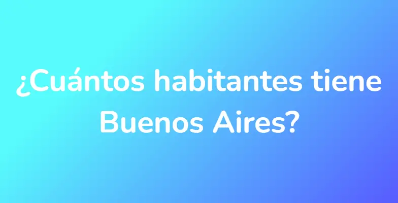 ¿Cuántos habitantes tiene Buenos Aires?