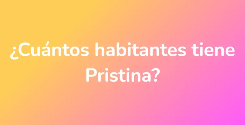 ¿Cuántos habitantes tiene Pristina?