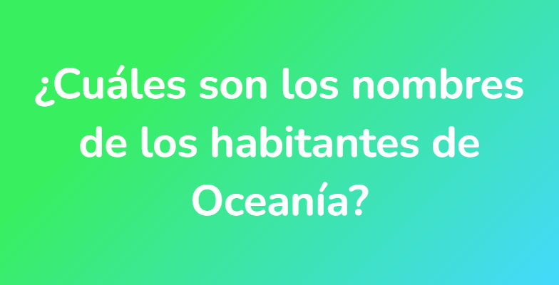 ¿Cuáles son los nombres de los habitantes de Oceanía?