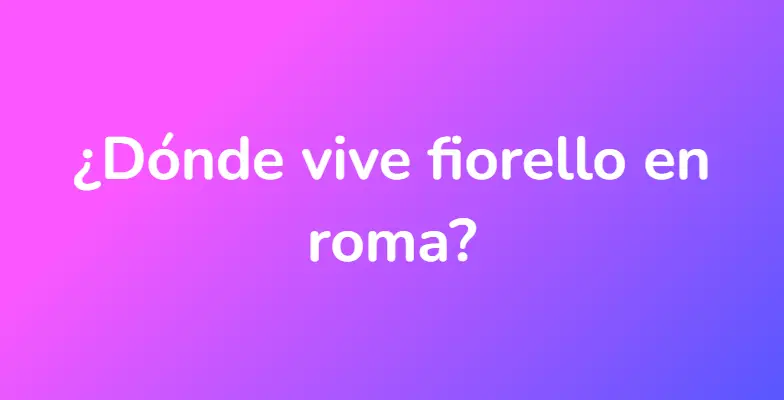 ¿Dónde vive fiorello en roma?