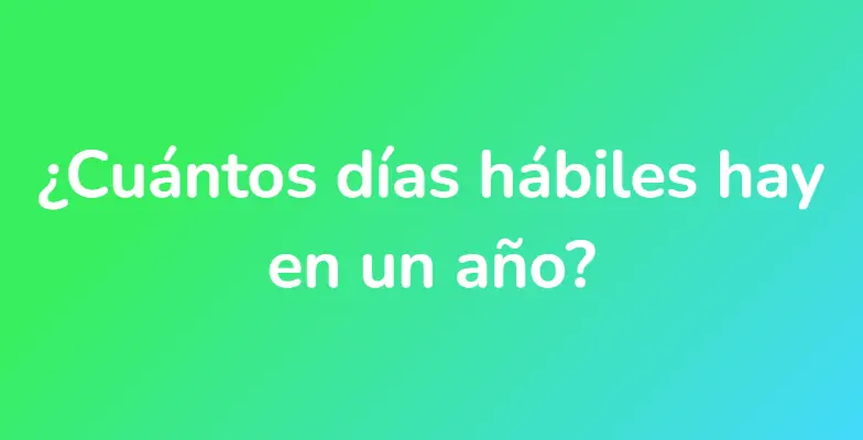 ¿Cuántos días hábiles hay en un año?