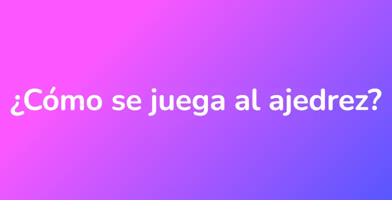 ¿Cómo se juega al ajedrez?