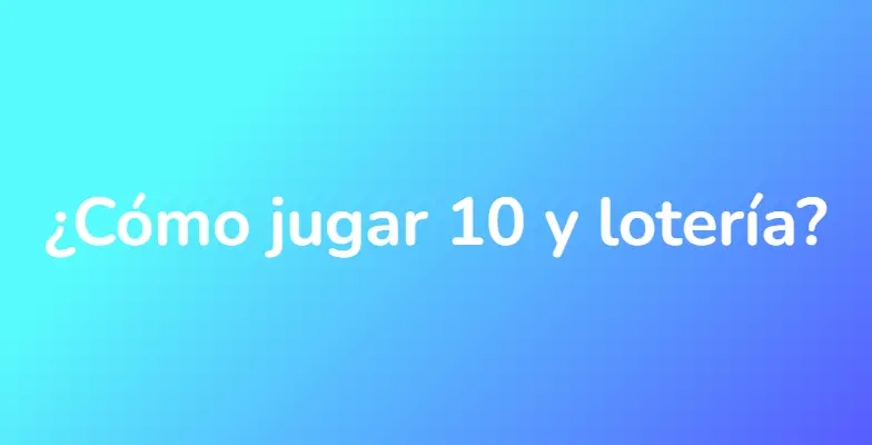 ¿Cómo jugar 10 y lotería?