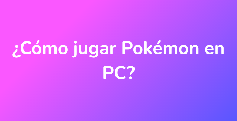 ¿Cómo jugar Pokémon en PC?