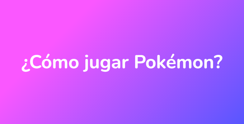 ¿Cómo jugar Pokémon?