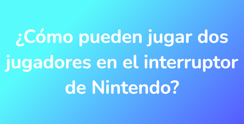 ¿Cómo pueden jugar dos jugadores en el interruptor de Nintendo?
