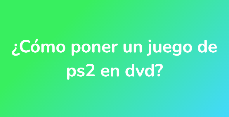¿Cómo poner un juego de ps2 en dvd?
