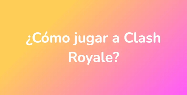 ¿Cómo jugar a Clash Royale?