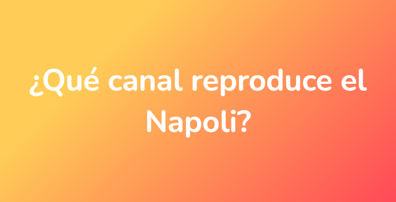 ¿Qué canal reproduce el Napoli?