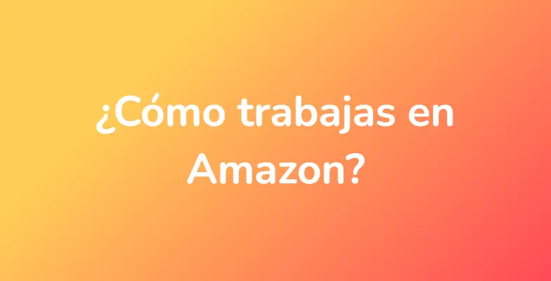 ¿Cómo trabajas en Amazon?