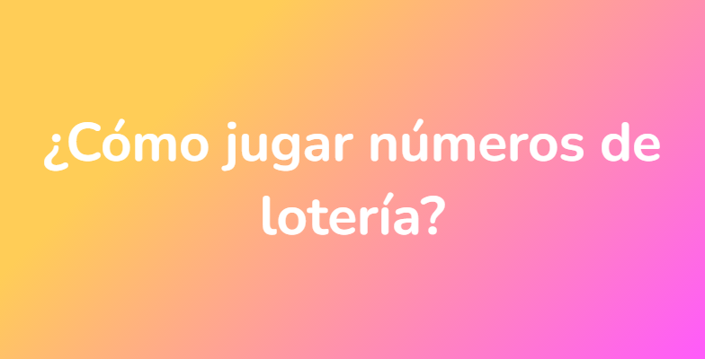 ¿Cómo jugar números de lotería?