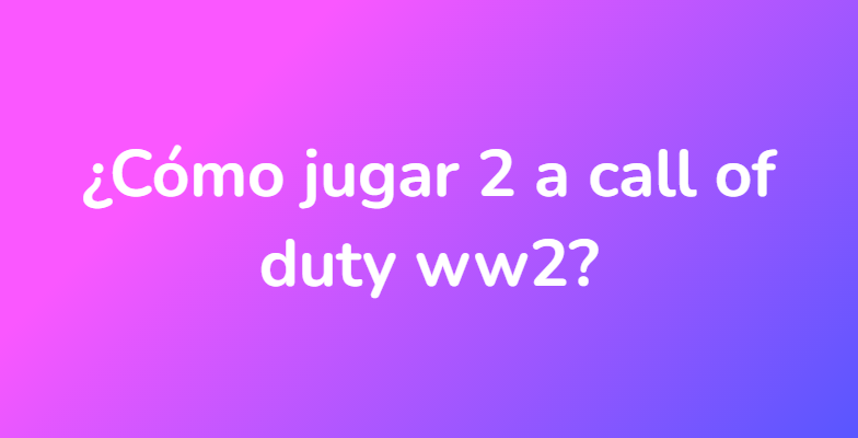 ¿Cómo jugar 2 a call of duty ww2?