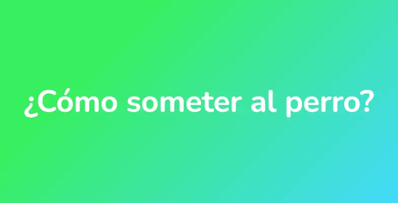 ¿Cómo someter al perro?