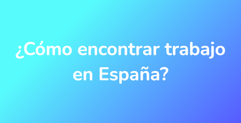 ¿Cómo encontrar trabajo en España?