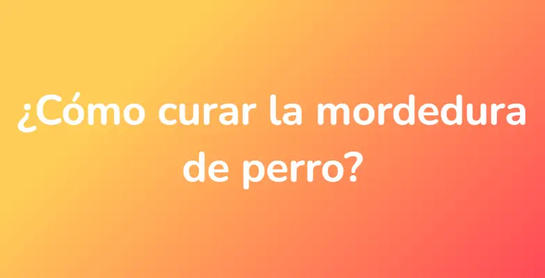 ¿Cómo curar la mordedura de perro?