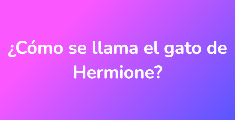 ¿Cómo se llama el gato de Hermione?