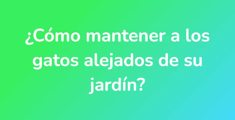 ¿Cómo mantener a los gatos alejados de su jardín?