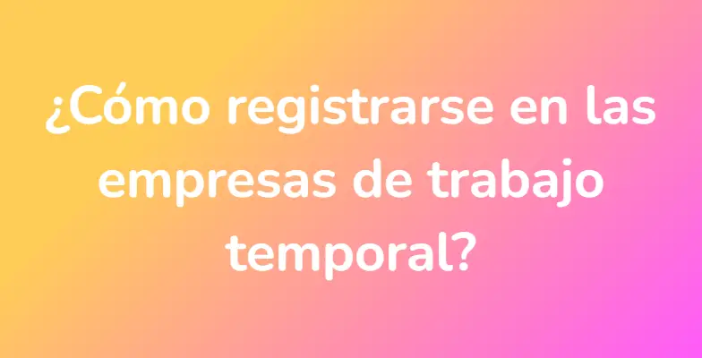 ¿Cómo registrarse en las empresas de trabajo temporal?