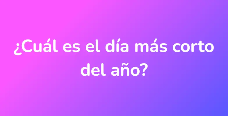 ¿Cuál es el día más corto del año?