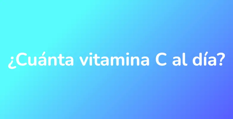 ¿Cuánta vitamina C al día?