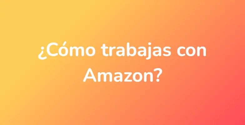 ¿Cómo trabajas con Amazon?