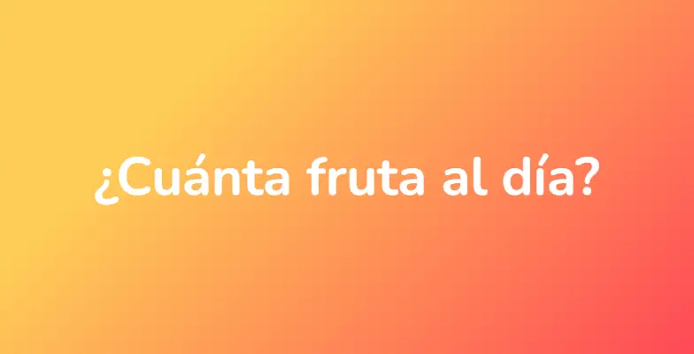 ¿Cuánta fruta al día?