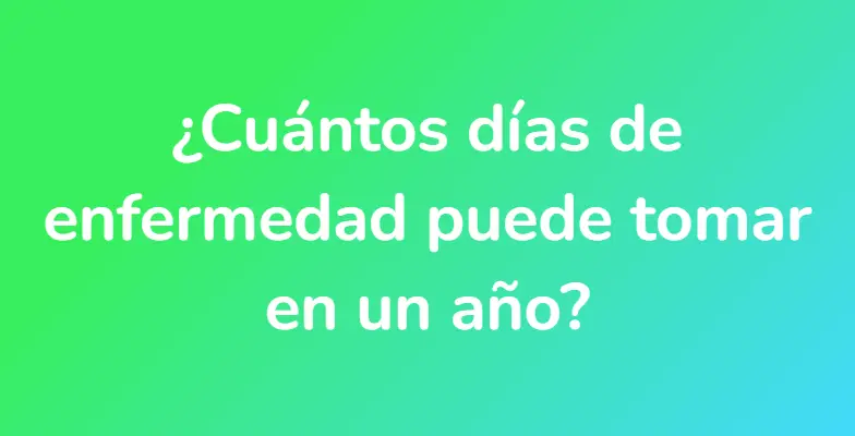 ¿Cuántos días de enfermedad puede tomar en un año?