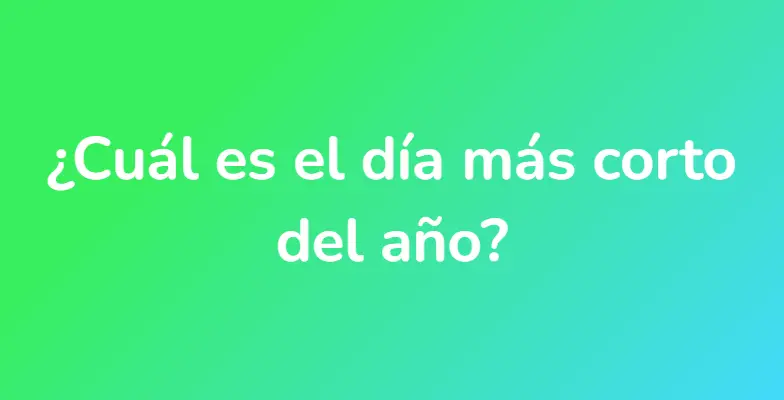 ¿Cuál es el día más corto del año?