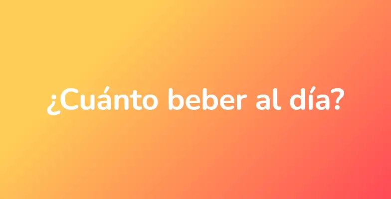 ¿Cuánto beber al día?