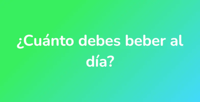 ¿Cuánto debes beber al día?