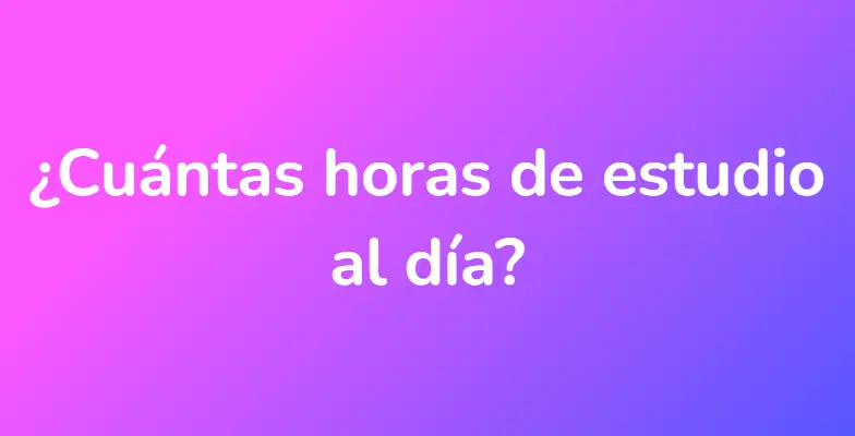 ¿Cuántas horas de estudio al día?