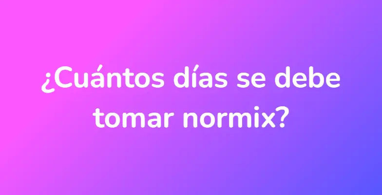 ¿Cuántos días se debe tomar normix?