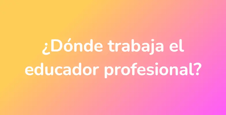 ¿Dónde trabaja el educador profesional?