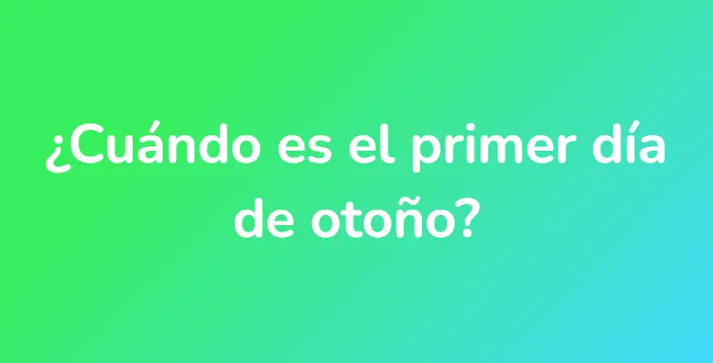 ¿Cuándo es el primer día de otoño?