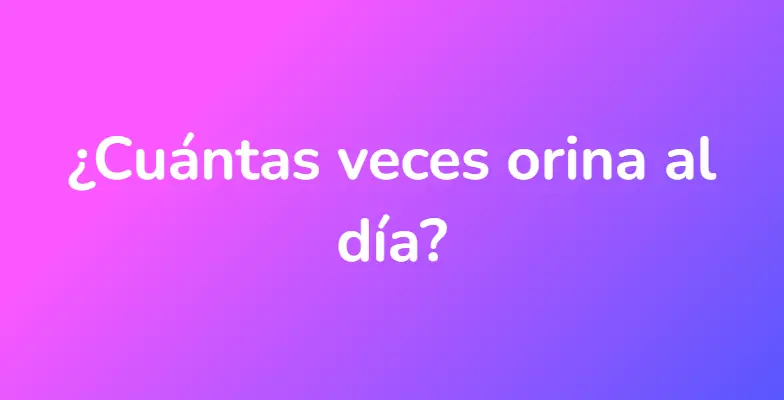 ¿Cuántas veces orina al día?