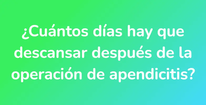 ¿Cuántos días hay que descansar después de la operación de apendicitis?