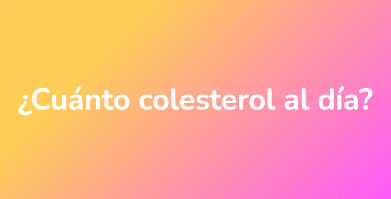 ¿Cuánto colesterol al día?