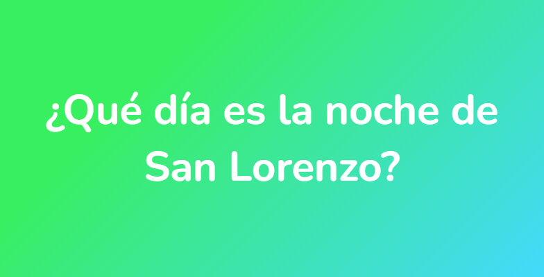 ¿Qué día es la noche de San Lorenzo?