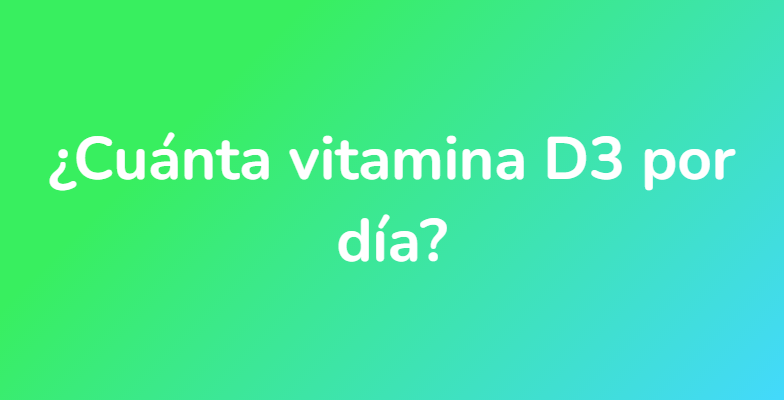 ¿Cuánta vitamina D3 por día?
