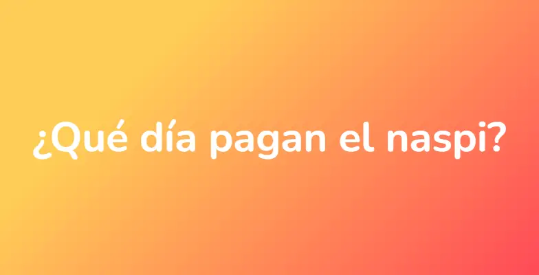 ¿Qué día pagan el naspi?