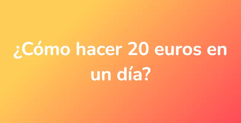 ¿Cómo hacer 20 euros en un día?