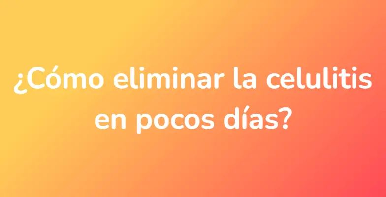 ¿Cómo eliminar la celulitis en pocos días?