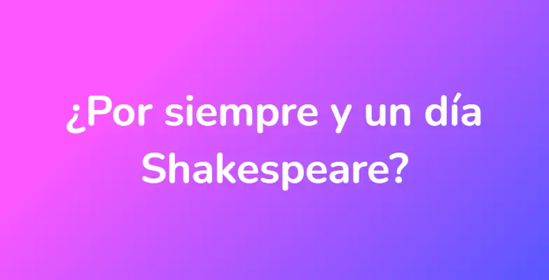 ¿Por siempre y un día Shakespeare?