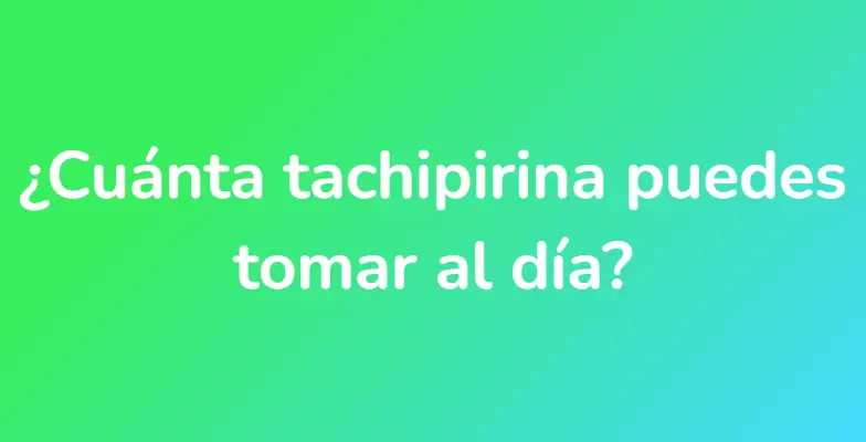 ¿Cuánta tachipirina puedes tomar al día?