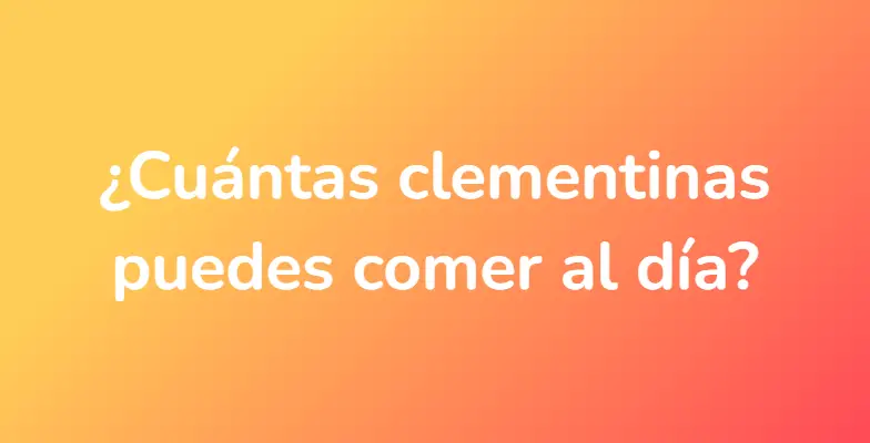 ¿Cuántas clementinas puedes comer al día?