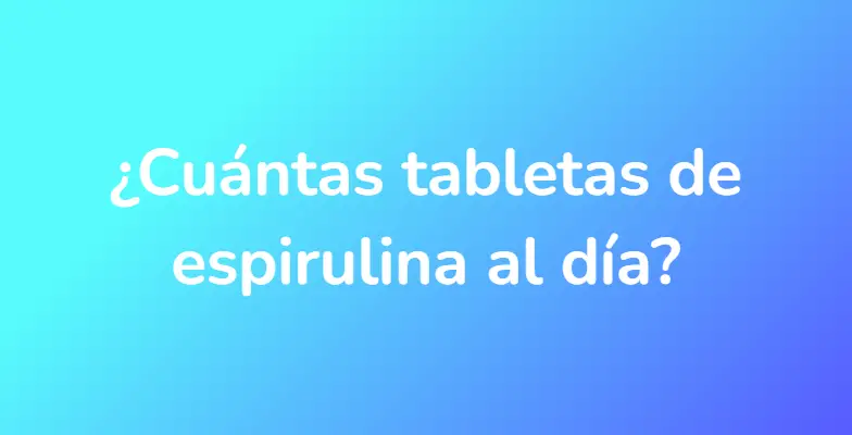 ¿Cuántas tabletas de espirulina al día?